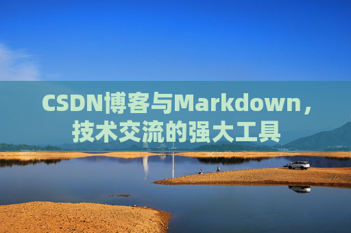 CSDN博客与Markdown，技术交流的强大工具